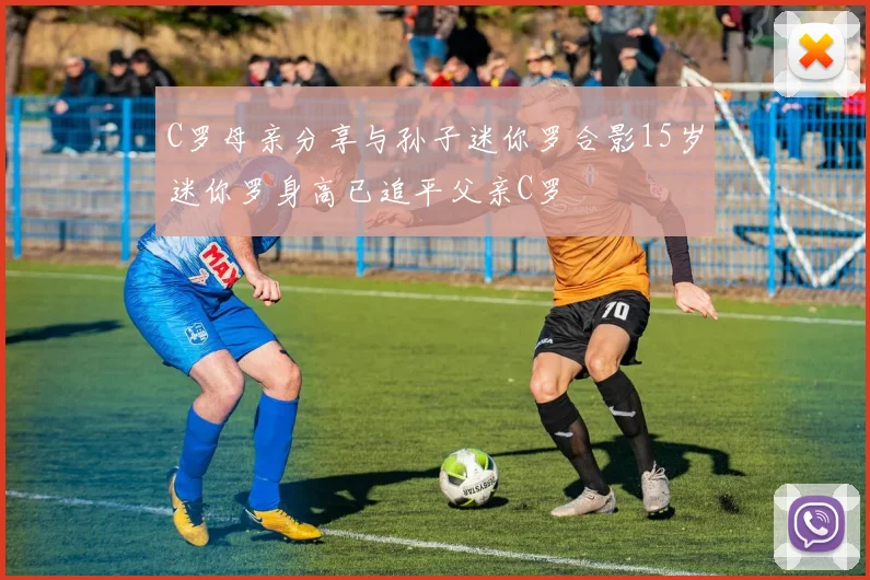 C罗母亲分享与孙子迷你罗合影15岁迷你罗身高已追平父亲C罗