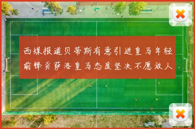 西媒报道贝蒂斯有意引进皇马年轻前锋贡萨洛皇马态度坚决不愿放人