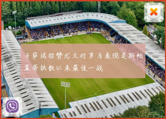 卡萨诺称赞尤文对罗马表现是斯帕莱蒂执教以来最佳一战