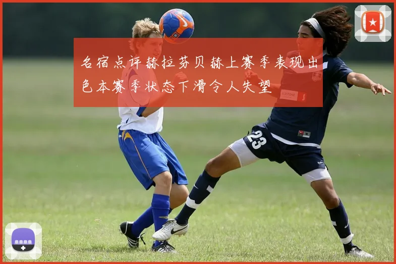 名宿点评赫拉芬贝赫上赛季表现出色本赛季状态下滑令人失望