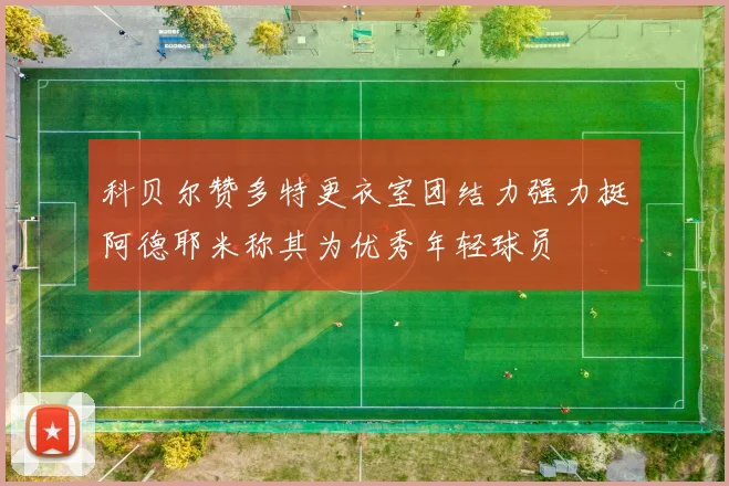 科贝尔赞多特更衣室团结力强力挺阿德耶米称其为优秀年轻球员