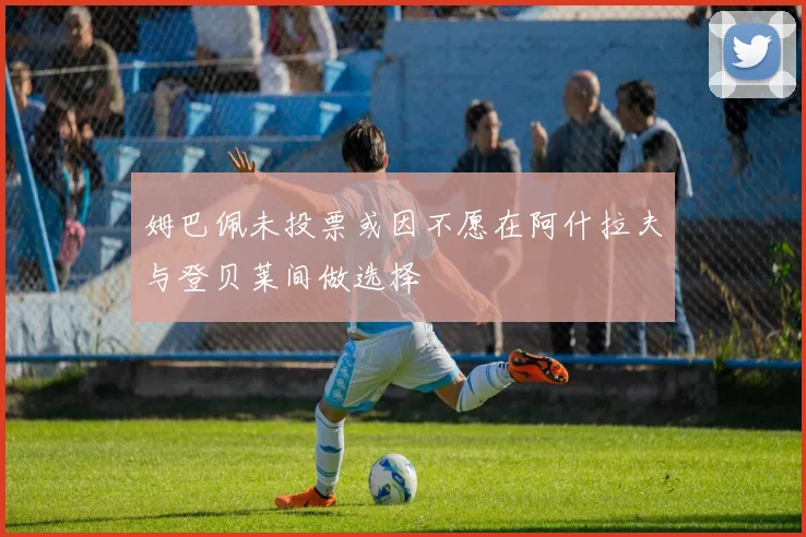 姆巴佩未投票或因不愿在阿什拉夫与登贝莱间做选择