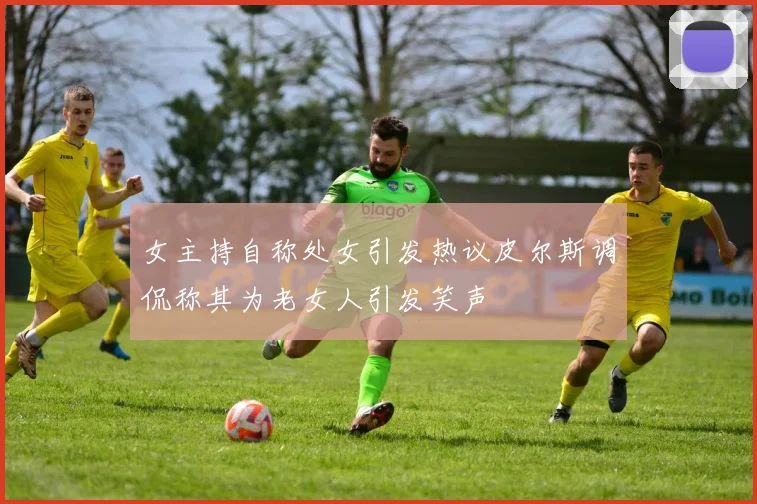 女主持自称处女引发热议皮尔斯调侃称其为老女人引发笑声