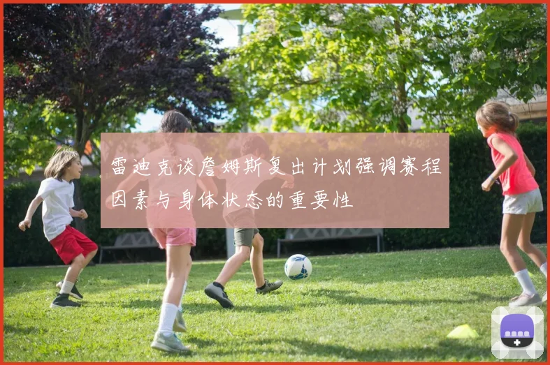 雷迪克谈詹姆斯复出计划强调赛程因素与身体状态的重要性