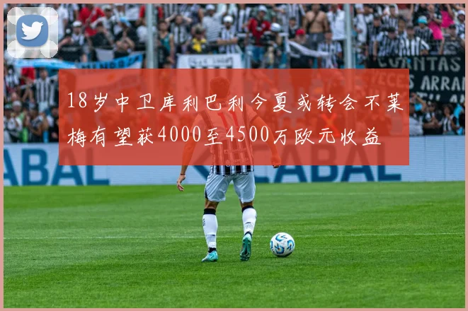 18岁中卫库利巴利今夏或转会不莱梅有望获4000至4500万欧元收益